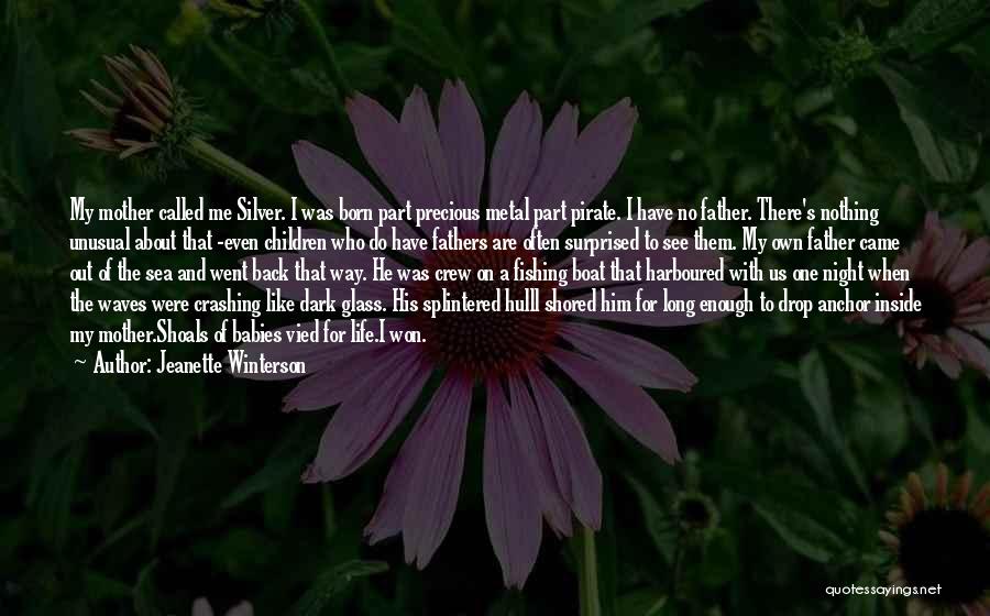 Jeanette Winterson Quotes: My Mother Called Me Silver. I Was Born Part Precious Metal Part Pirate. I Have No Father. There's Nothing Unusual