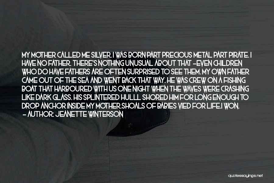 Jeanette Winterson Quotes: My Mother Called Me Silver. I Was Born Part Precious Metal Part Pirate. I Have No Father. There's Nothing Unusual