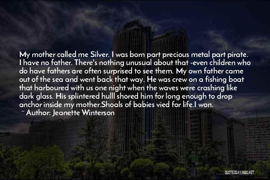 Jeanette Winterson Quotes: My Mother Called Me Silver. I Was Born Part Precious Metal Part Pirate. I Have No Father. There's Nothing Unusual