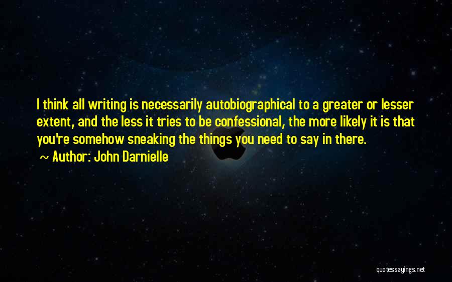 John Darnielle Quotes: I Think All Writing Is Necessarily Autobiographical To A Greater Or Lesser Extent, And The Less It Tries To Be