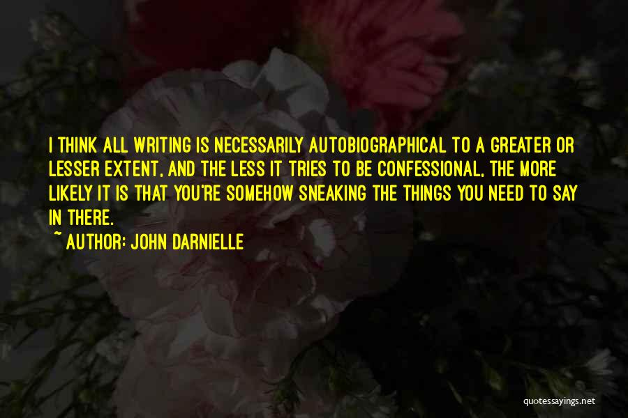 John Darnielle Quotes: I Think All Writing Is Necessarily Autobiographical To A Greater Or Lesser Extent, And The Less It Tries To Be