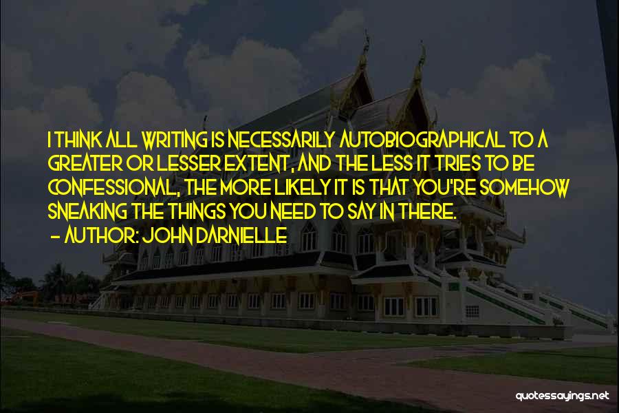 John Darnielle Quotes: I Think All Writing Is Necessarily Autobiographical To A Greater Or Lesser Extent, And The Less It Tries To Be