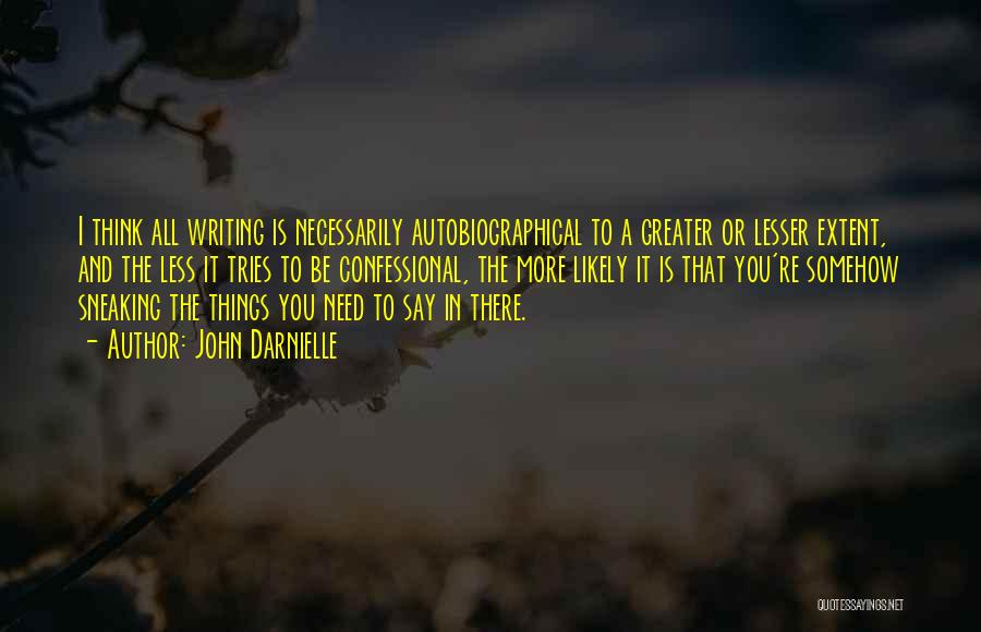John Darnielle Quotes: I Think All Writing Is Necessarily Autobiographical To A Greater Or Lesser Extent, And The Less It Tries To Be