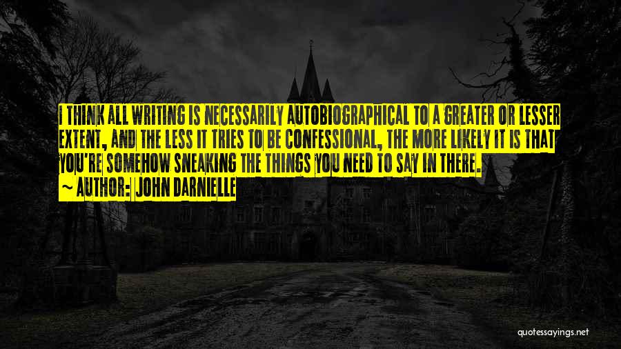 John Darnielle Quotes: I Think All Writing Is Necessarily Autobiographical To A Greater Or Lesser Extent, And The Less It Tries To Be