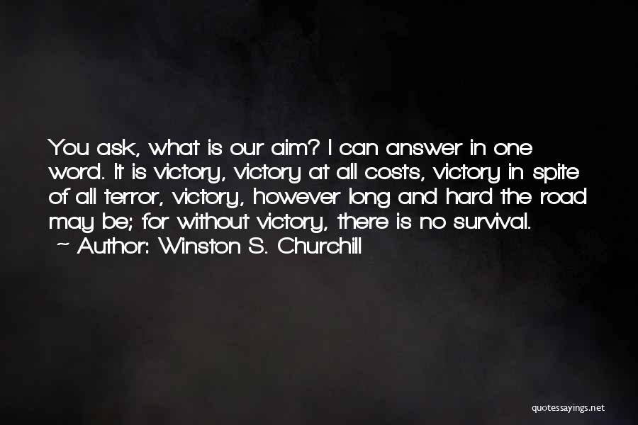 Winston S. Churchill Quotes: You Ask, What Is Our Aim? I Can Answer In One Word. It Is Victory, Victory At All Costs, Victory