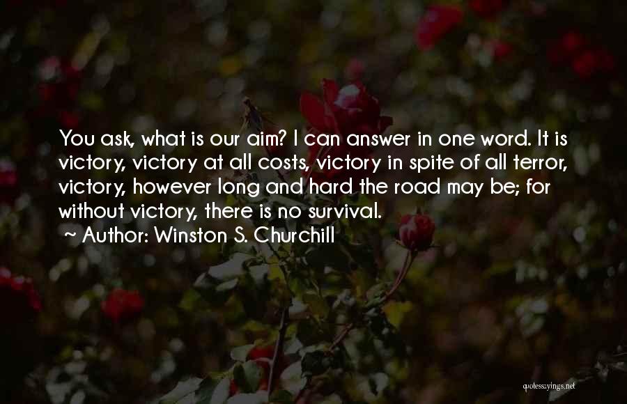 Winston S. Churchill Quotes: You Ask, What Is Our Aim? I Can Answer In One Word. It Is Victory, Victory At All Costs, Victory