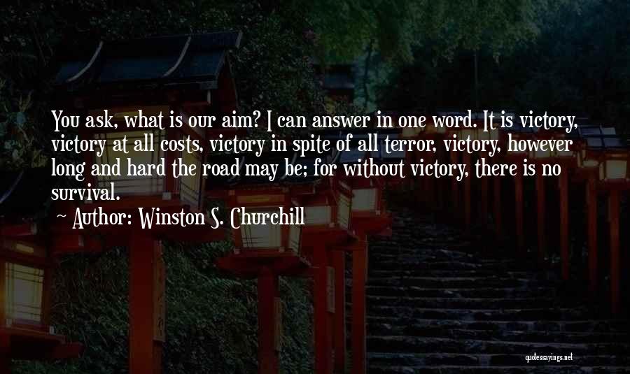 Winston S. Churchill Quotes: You Ask, What Is Our Aim? I Can Answer In One Word. It Is Victory, Victory At All Costs, Victory