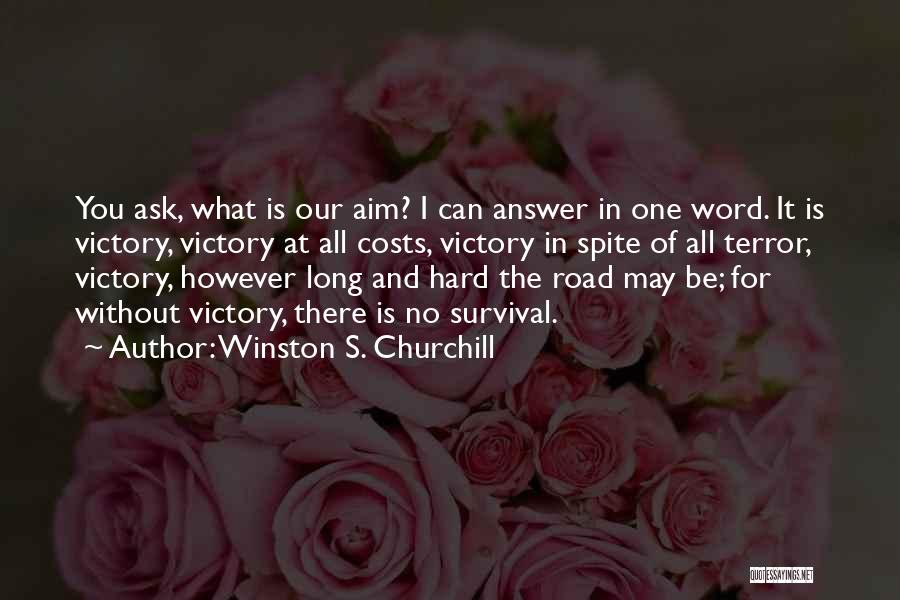 Winston S. Churchill Quotes: You Ask, What Is Our Aim? I Can Answer In One Word. It Is Victory, Victory At All Costs, Victory