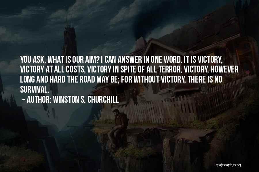 Winston S. Churchill Quotes: You Ask, What Is Our Aim? I Can Answer In One Word. It Is Victory, Victory At All Costs, Victory