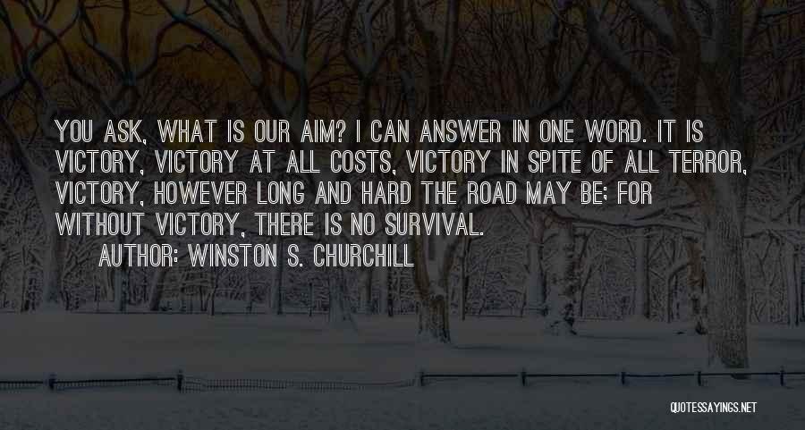 Winston S. Churchill Quotes: You Ask, What Is Our Aim? I Can Answer In One Word. It Is Victory, Victory At All Costs, Victory