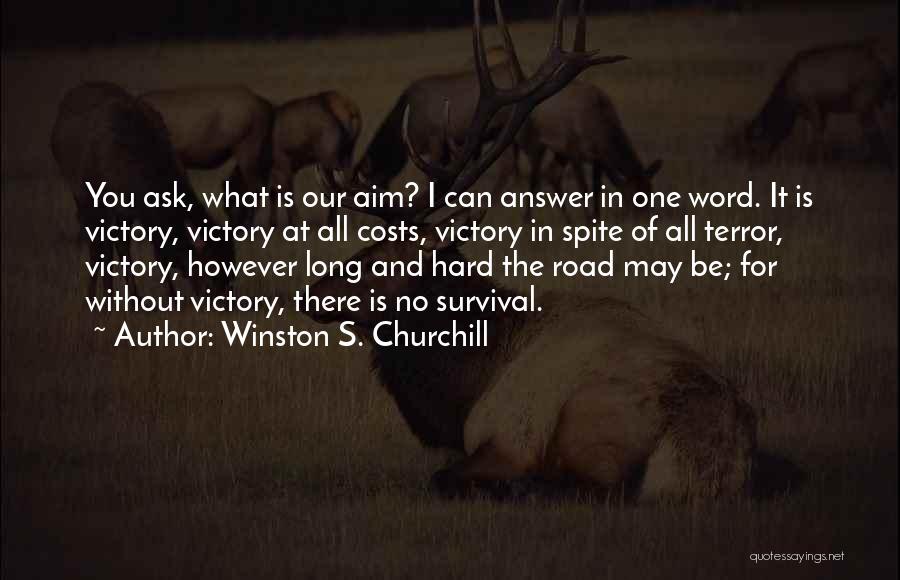 Winston S. Churchill Quotes: You Ask, What Is Our Aim? I Can Answer In One Word. It Is Victory, Victory At All Costs, Victory