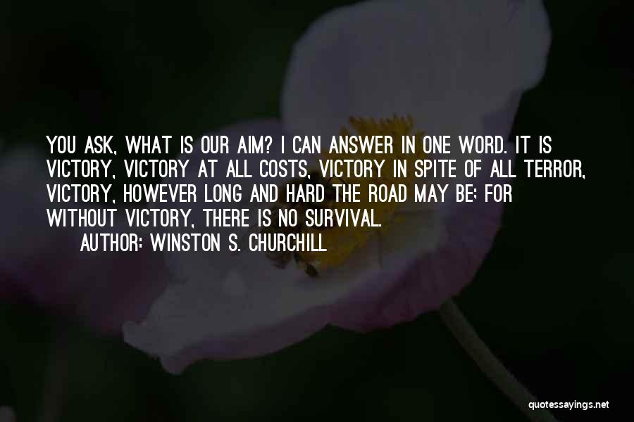 Winston S. Churchill Quotes: You Ask, What Is Our Aim? I Can Answer In One Word. It Is Victory, Victory At All Costs, Victory