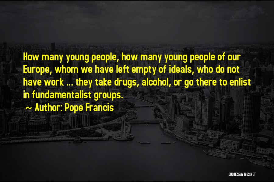 Pope Francis Quotes: How Many Young People, How Many Young People Of Our Europe, Whom We Have Left Empty Of Ideals, Who Do