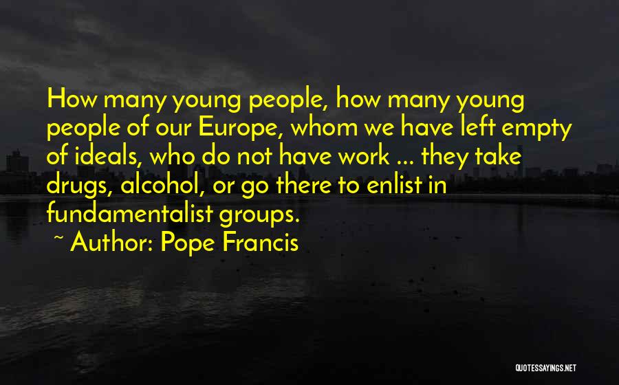 Pope Francis Quotes: How Many Young People, How Many Young People Of Our Europe, Whom We Have Left Empty Of Ideals, Who Do