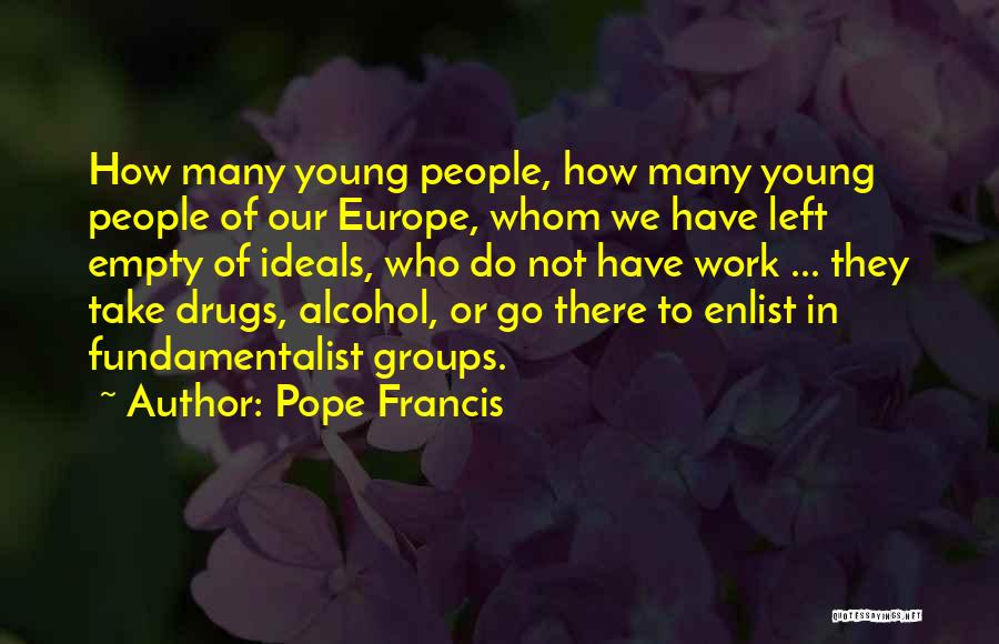 Pope Francis Quotes: How Many Young People, How Many Young People Of Our Europe, Whom We Have Left Empty Of Ideals, Who Do