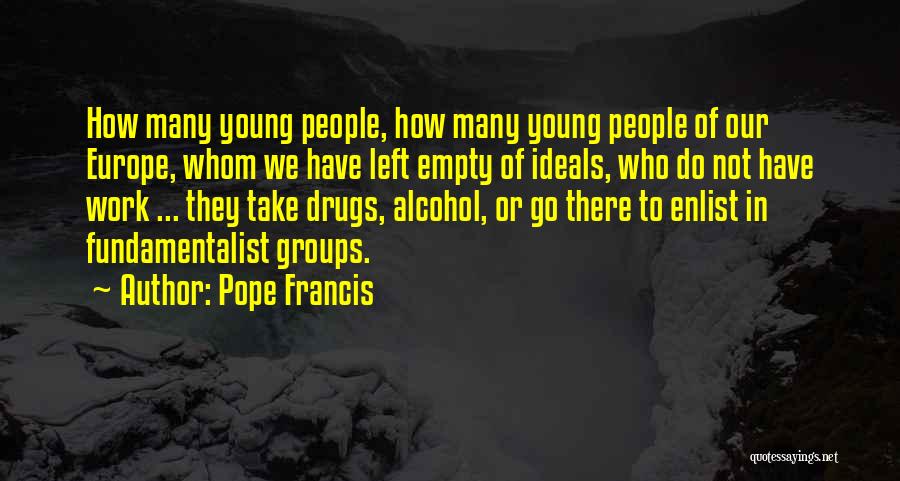 Pope Francis Quotes: How Many Young People, How Many Young People Of Our Europe, Whom We Have Left Empty Of Ideals, Who Do