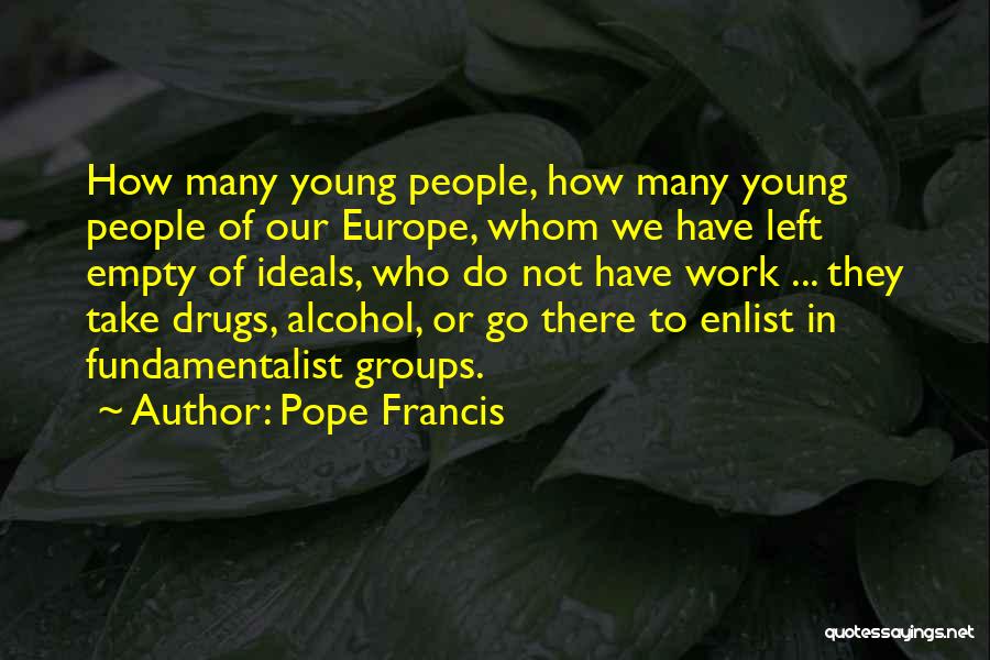 Pope Francis Quotes: How Many Young People, How Many Young People Of Our Europe, Whom We Have Left Empty Of Ideals, Who Do