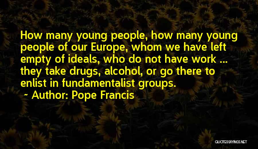 Pope Francis Quotes: How Many Young People, How Many Young People Of Our Europe, Whom We Have Left Empty Of Ideals, Who Do