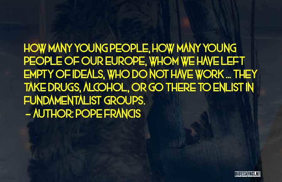 Pope Francis Quotes: How Many Young People, How Many Young People Of Our Europe, Whom We Have Left Empty Of Ideals, Who Do