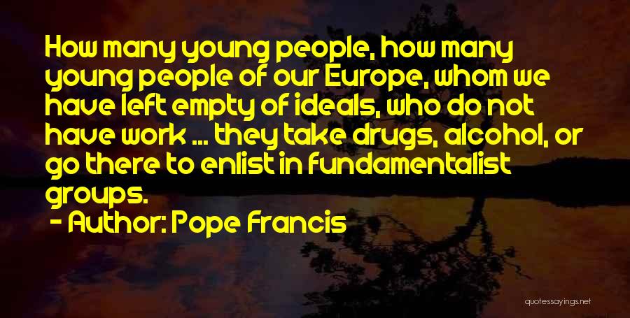 Pope Francis Quotes: How Many Young People, How Many Young People Of Our Europe, Whom We Have Left Empty Of Ideals, Who Do