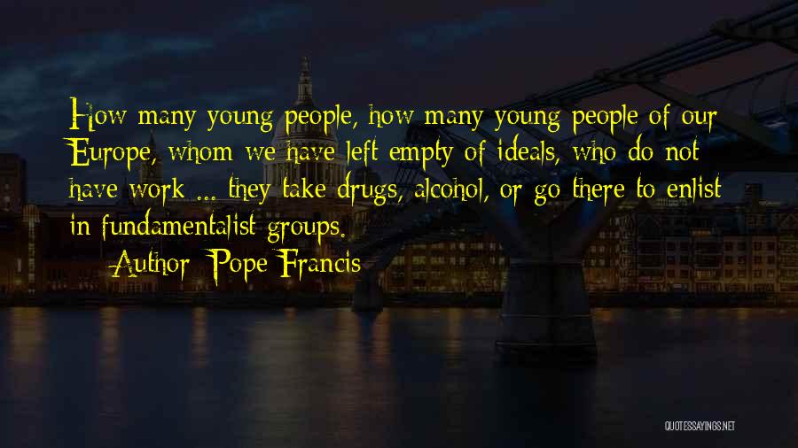 Pope Francis Quotes: How Many Young People, How Many Young People Of Our Europe, Whom We Have Left Empty Of Ideals, Who Do