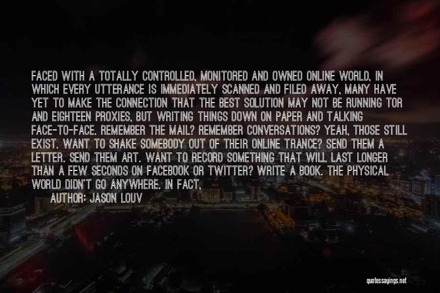 Jason Louv Quotes: Faced With A Totally Controlled, Monitored And Owned Online World, In Which Every Utterance Is Immediately Scanned And Filed Away,