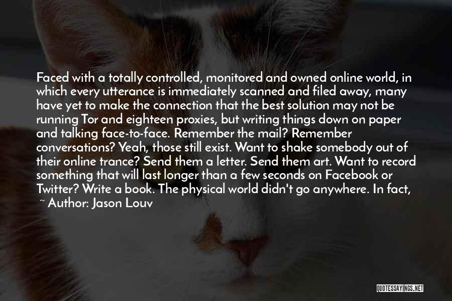 Jason Louv Quotes: Faced With A Totally Controlled, Monitored And Owned Online World, In Which Every Utterance Is Immediately Scanned And Filed Away,