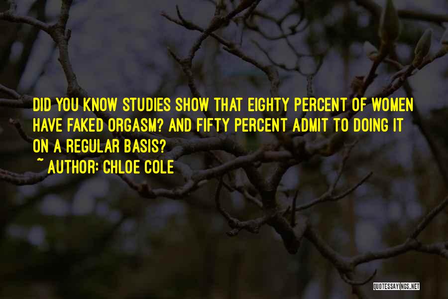 Chloe Cole Quotes: Did You Know Studies Show That Eighty Percent Of Women Have Faked Orgasm? And Fifty Percent Admit To Doing It