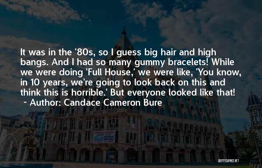 Candace Cameron Bure Quotes: It Was In The '80s, So I Guess Big Hair And High Bangs. And I Had So Many Gummy Bracelets!