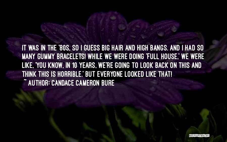 Candace Cameron Bure Quotes: It Was In The '80s, So I Guess Big Hair And High Bangs. And I Had So Many Gummy Bracelets!