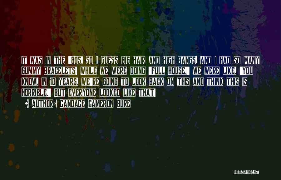 Candace Cameron Bure Quotes: It Was In The '80s, So I Guess Big Hair And High Bangs. And I Had So Many Gummy Bracelets!