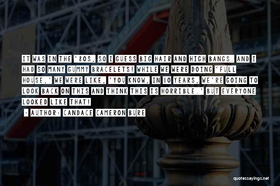 Candace Cameron Bure Quotes: It Was In The '80s, So I Guess Big Hair And High Bangs. And I Had So Many Gummy Bracelets!