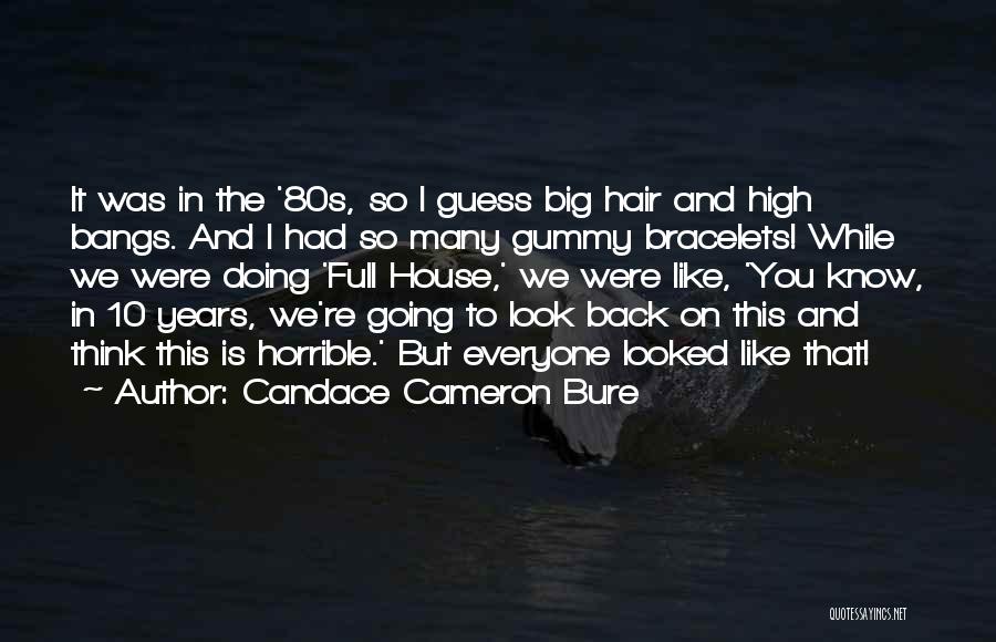 Candace Cameron Bure Quotes: It Was In The '80s, So I Guess Big Hair And High Bangs. And I Had So Many Gummy Bracelets!