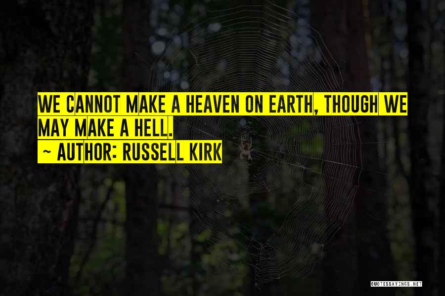 Russell Kirk Quotes: We Cannot Make A Heaven On Earth, Though We May Make A Hell.