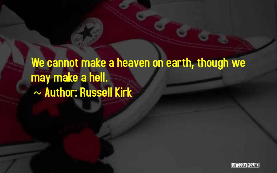 Russell Kirk Quotes: We Cannot Make A Heaven On Earth, Though We May Make A Hell.