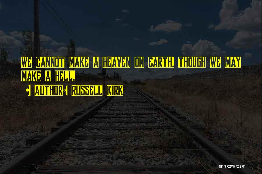 Russell Kirk Quotes: We Cannot Make A Heaven On Earth, Though We May Make A Hell.