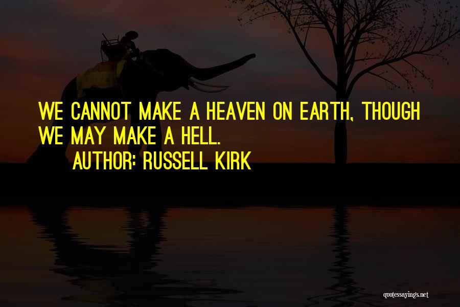 Russell Kirk Quotes: We Cannot Make A Heaven On Earth, Though We May Make A Hell.