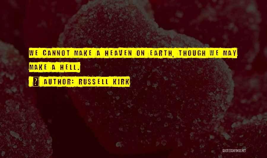 Russell Kirk Quotes: We Cannot Make A Heaven On Earth, Though We May Make A Hell.