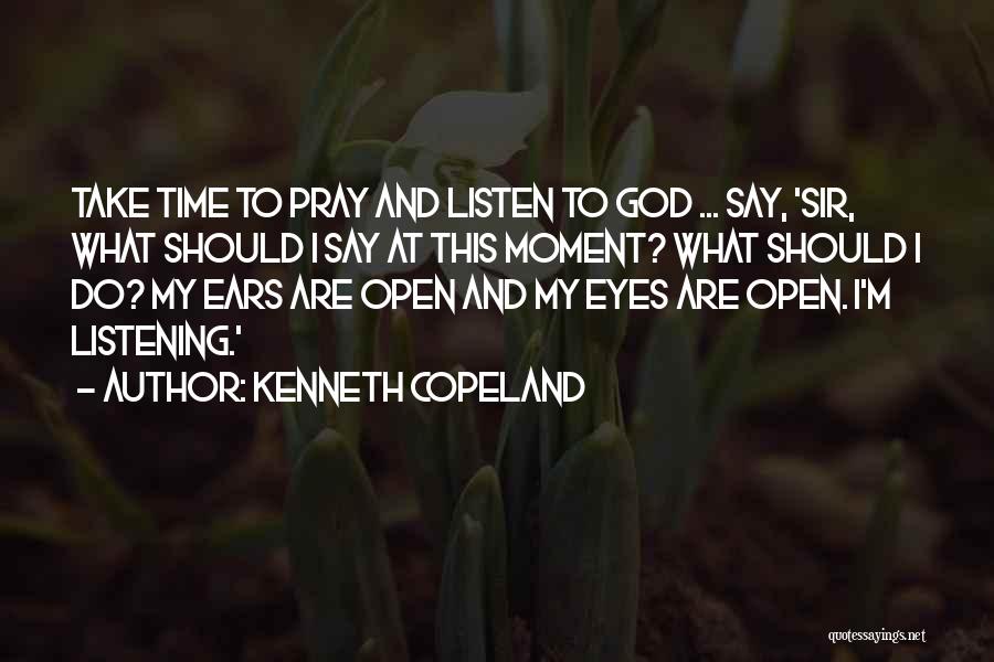 Kenneth Copeland Quotes: Take Time To Pray And Listen To God ... Say, 'sir, What Should I Say At This Moment? What Should
