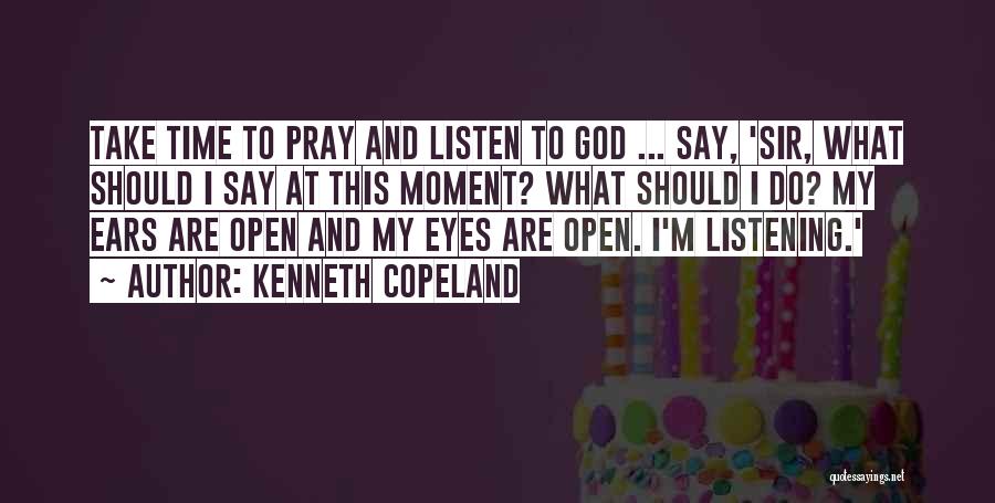 Kenneth Copeland Quotes: Take Time To Pray And Listen To God ... Say, 'sir, What Should I Say At This Moment? What Should