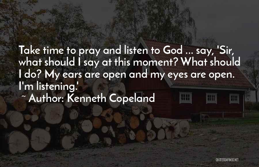 Kenneth Copeland Quotes: Take Time To Pray And Listen To God ... Say, 'sir, What Should I Say At This Moment? What Should