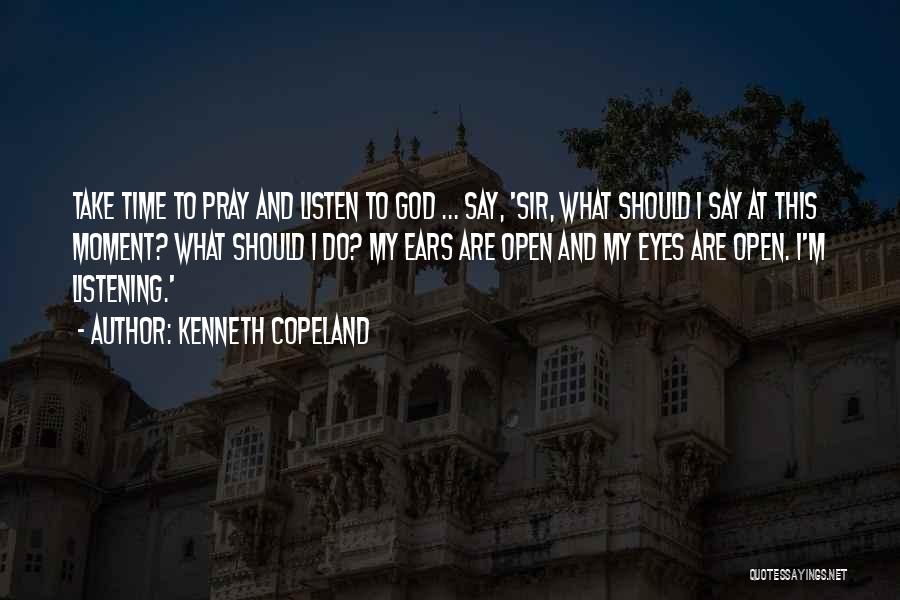 Kenneth Copeland Quotes: Take Time To Pray And Listen To God ... Say, 'sir, What Should I Say At This Moment? What Should