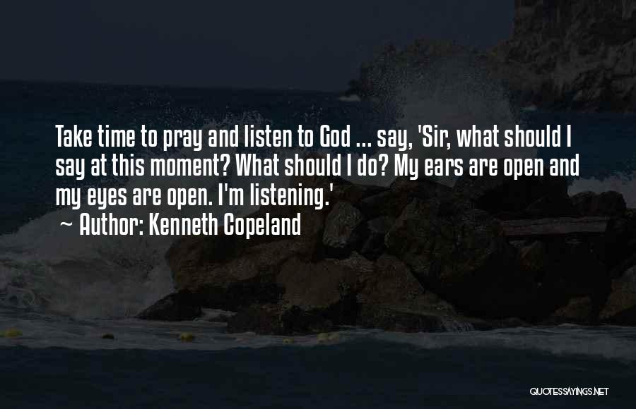 Kenneth Copeland Quotes: Take Time To Pray And Listen To God ... Say, 'sir, What Should I Say At This Moment? What Should