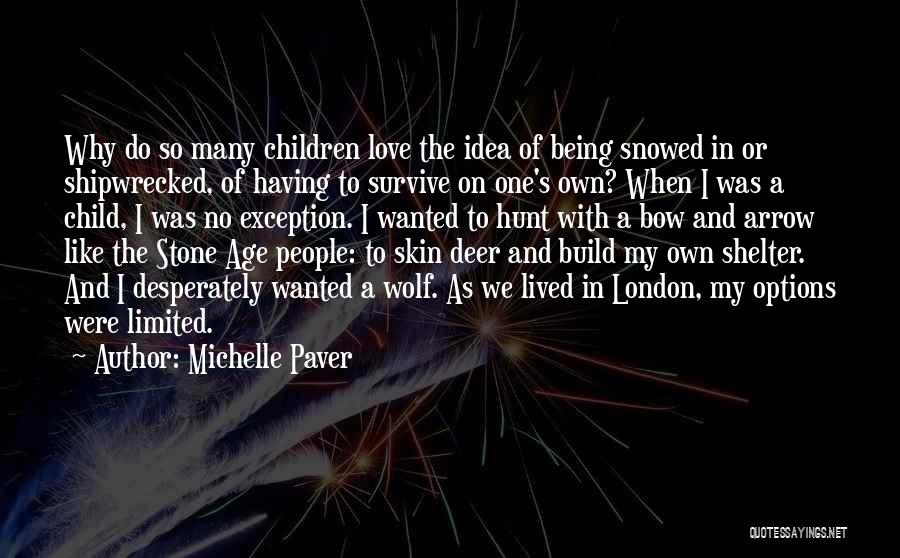 Michelle Paver Quotes: Why Do So Many Children Love The Idea Of Being Snowed In Or Shipwrecked, Of Having To Survive On One's