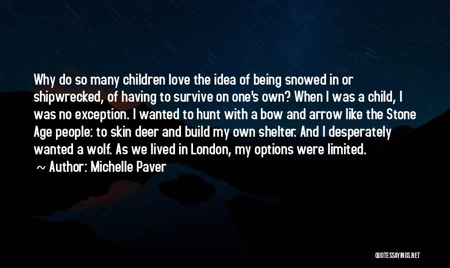 Michelle Paver Quotes: Why Do So Many Children Love The Idea Of Being Snowed In Or Shipwrecked, Of Having To Survive On One's