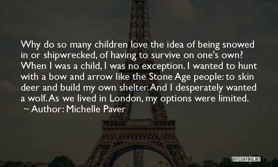 Michelle Paver Quotes: Why Do So Many Children Love The Idea Of Being Snowed In Or Shipwrecked, Of Having To Survive On One's