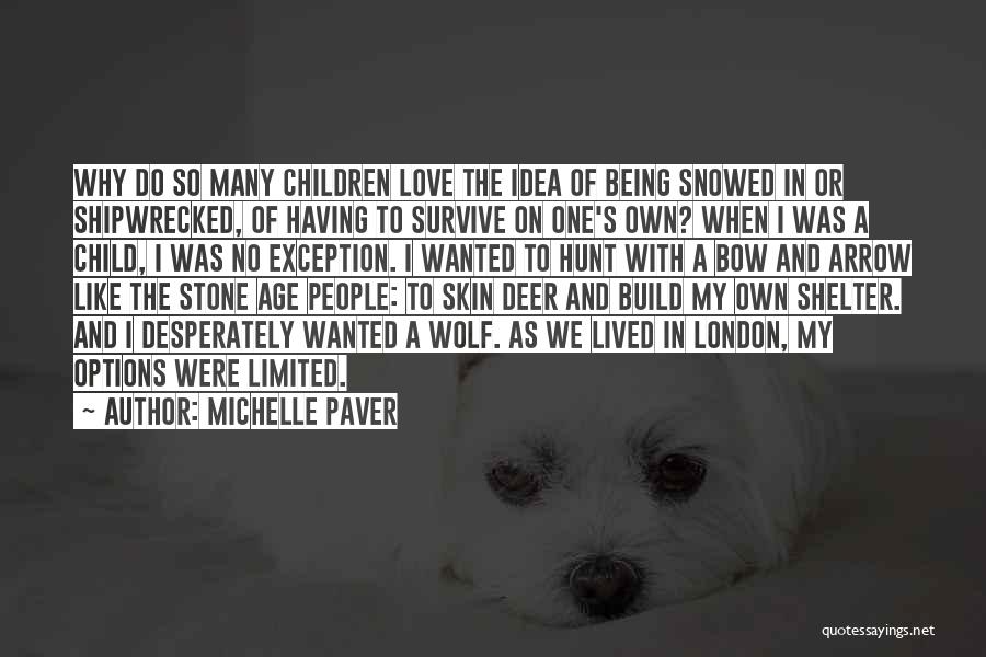 Michelle Paver Quotes: Why Do So Many Children Love The Idea Of Being Snowed In Or Shipwrecked, Of Having To Survive On One's