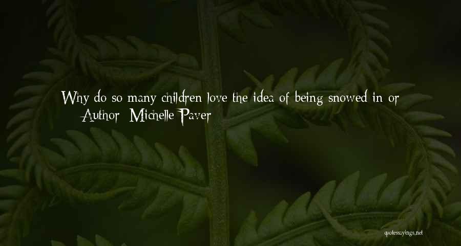 Michelle Paver Quotes: Why Do So Many Children Love The Idea Of Being Snowed In Or Shipwrecked, Of Having To Survive On One's