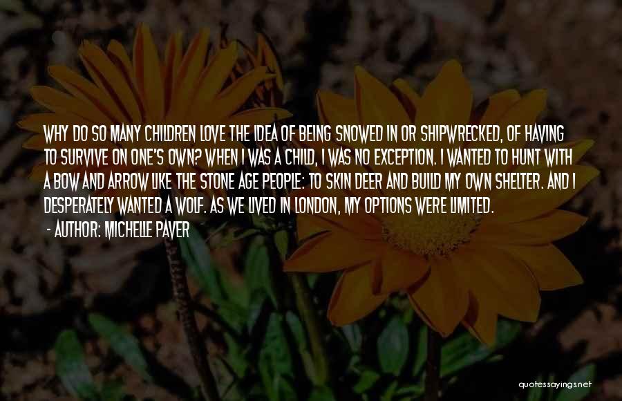 Michelle Paver Quotes: Why Do So Many Children Love The Idea Of Being Snowed In Or Shipwrecked, Of Having To Survive On One's