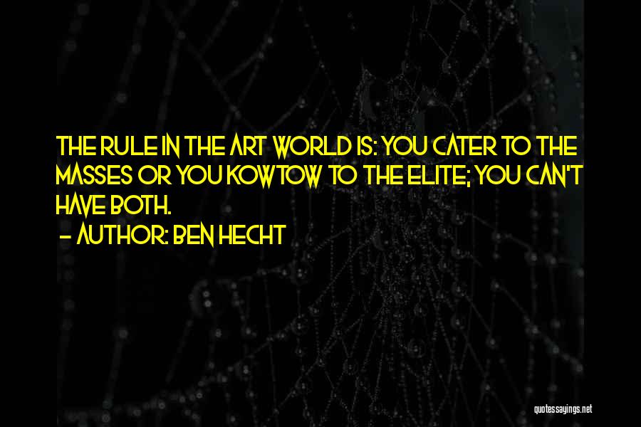 Ben Hecht Quotes: The Rule In The Art World Is: You Cater To The Masses Or You Kowtow To The Elite; You Can't